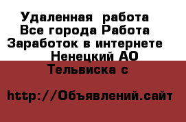 Удаленная  работа - Все города Работа » Заработок в интернете   . Ненецкий АО,Тельвиска с.